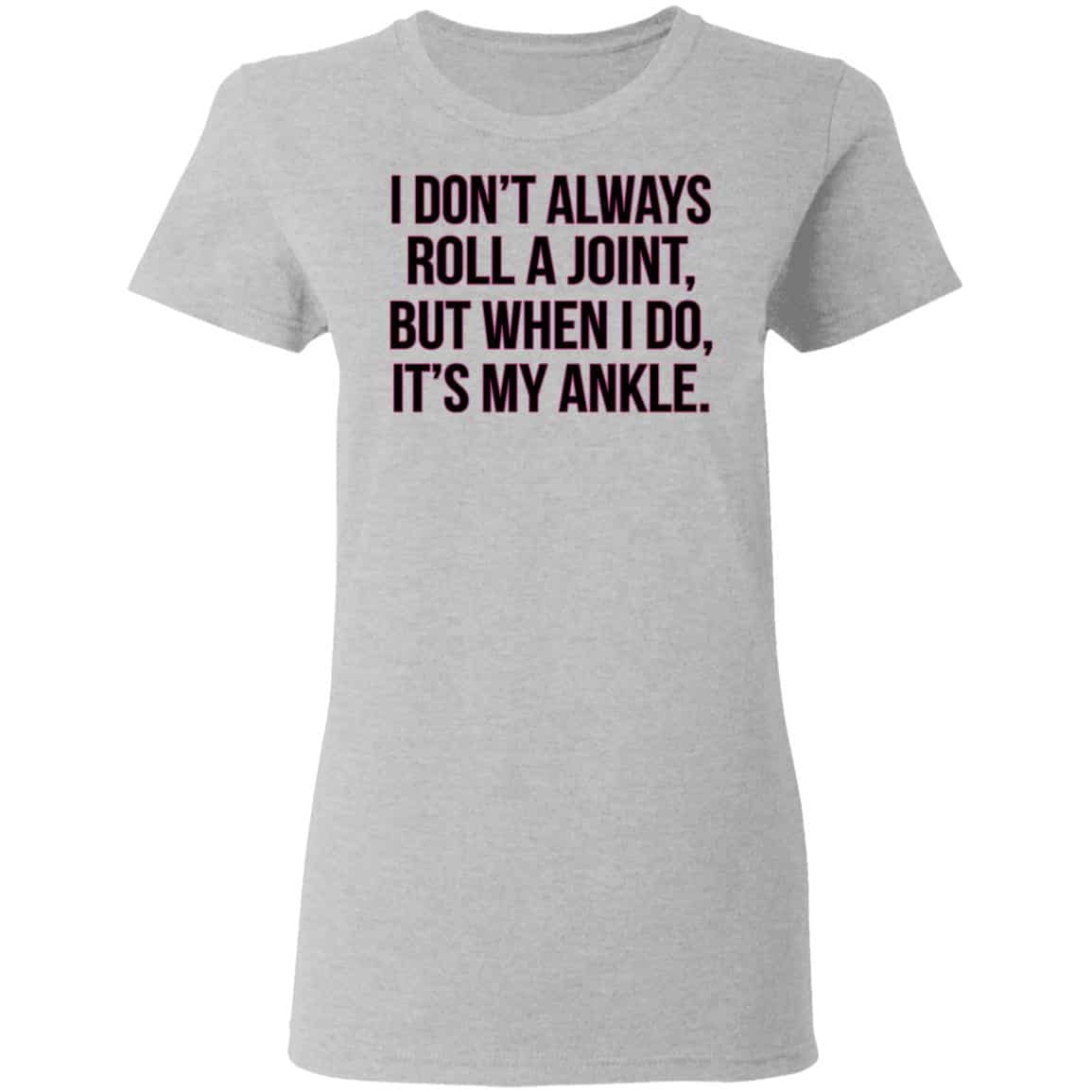 I Don’t Always Roll A Joint But When I Do It’s My Ankle Shirt, Hoodie, Tank
