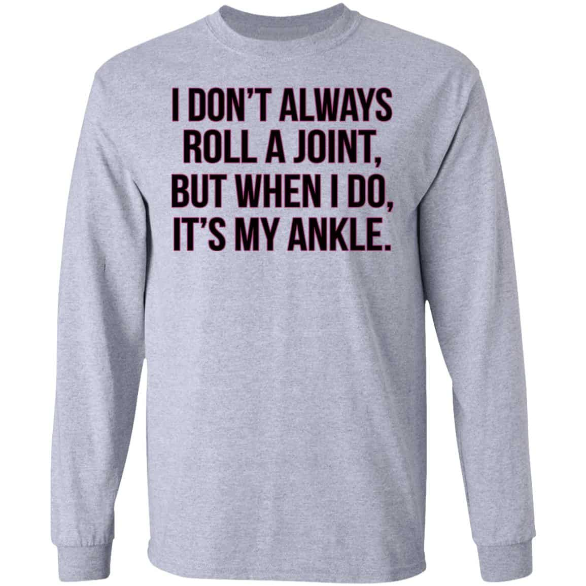 I Don’t Always Roll A Joint But When I Do It’s My Ankle Shirt, Hoodie, Tank