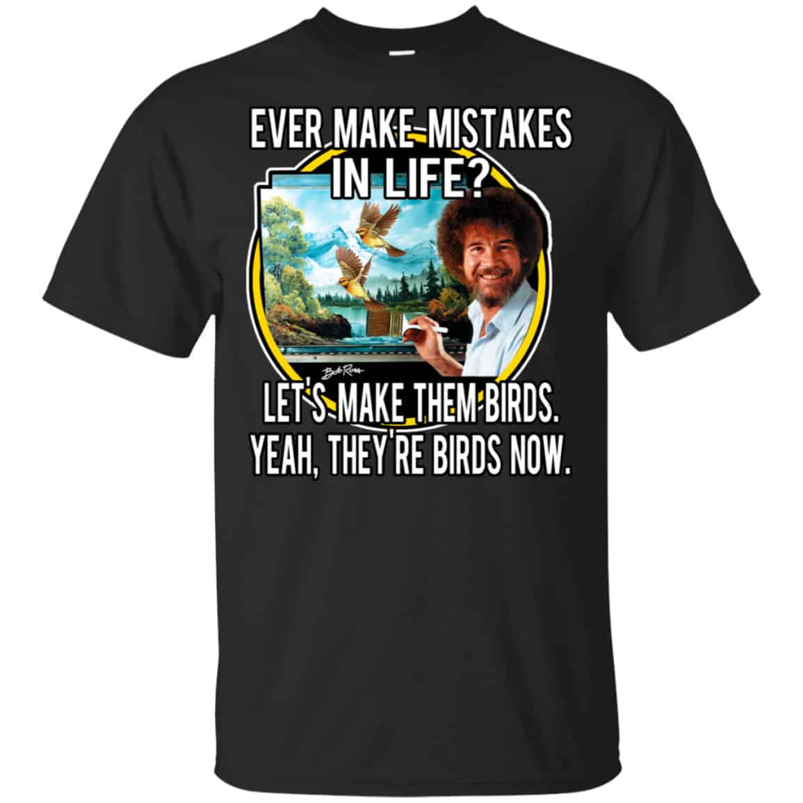 Bob Ross: Ever Make Mistakes In Life Let’s Make Them Birds Yeah They’re Birds Now Shirt, Hoodie, Tank