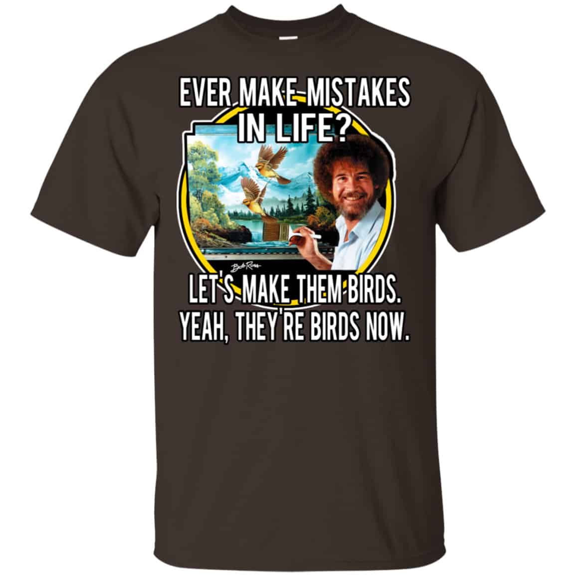 Bob Ross: Ever Make Mistakes In Life Let’s Make Them Birds Yeah They’re Birds Now Shirt, Hoodie, Tank