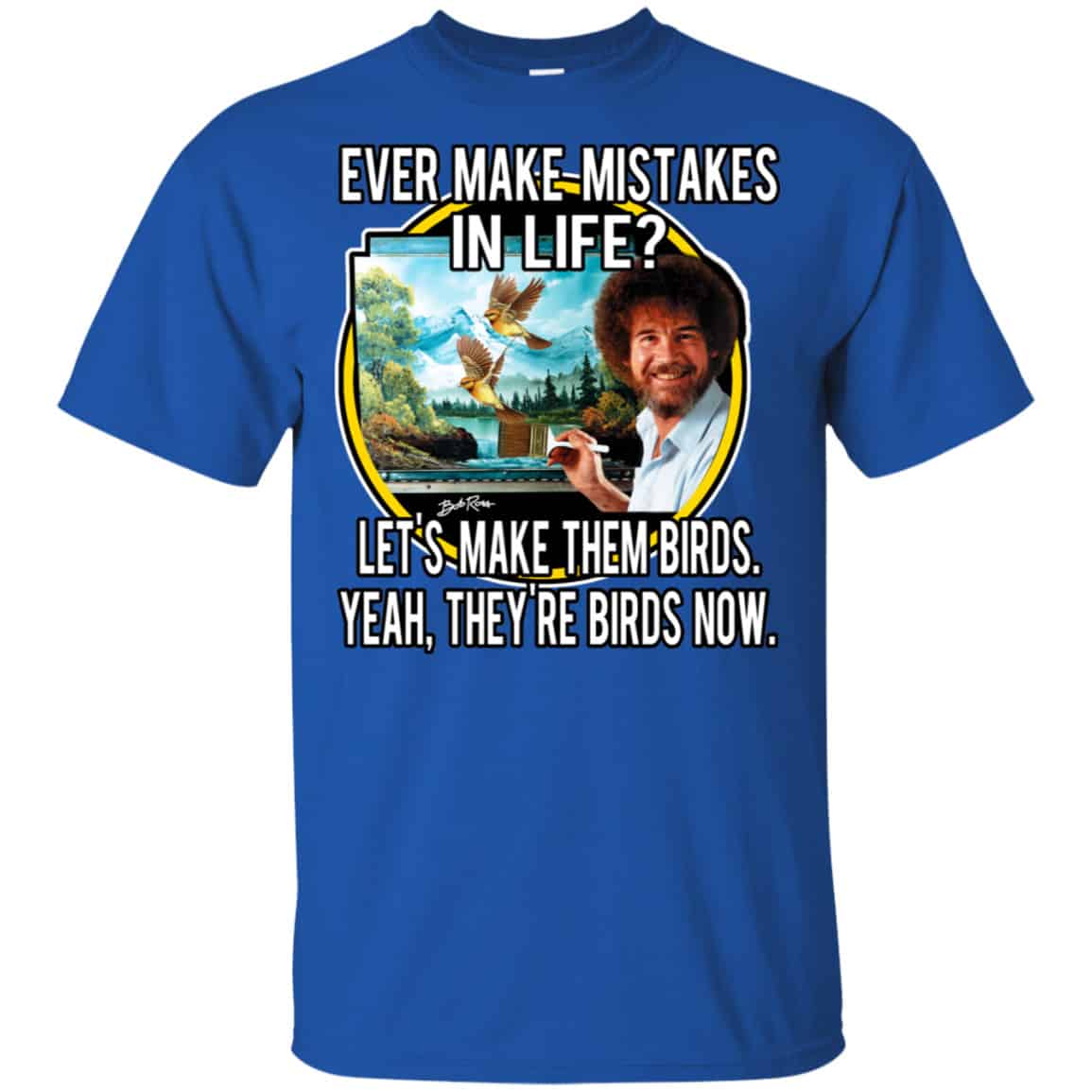 Bob Ross: Ever Make Mistakes In Life Let’s Make Them Birds Yeah They’re Birds Now Shirt, Hoodie, Tank