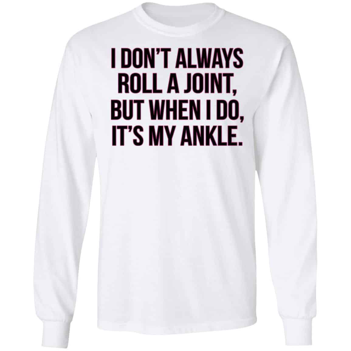 I Don’t Always Roll A Joint But When I Do It’s My Ankle Shirt, Hoodie, Tank