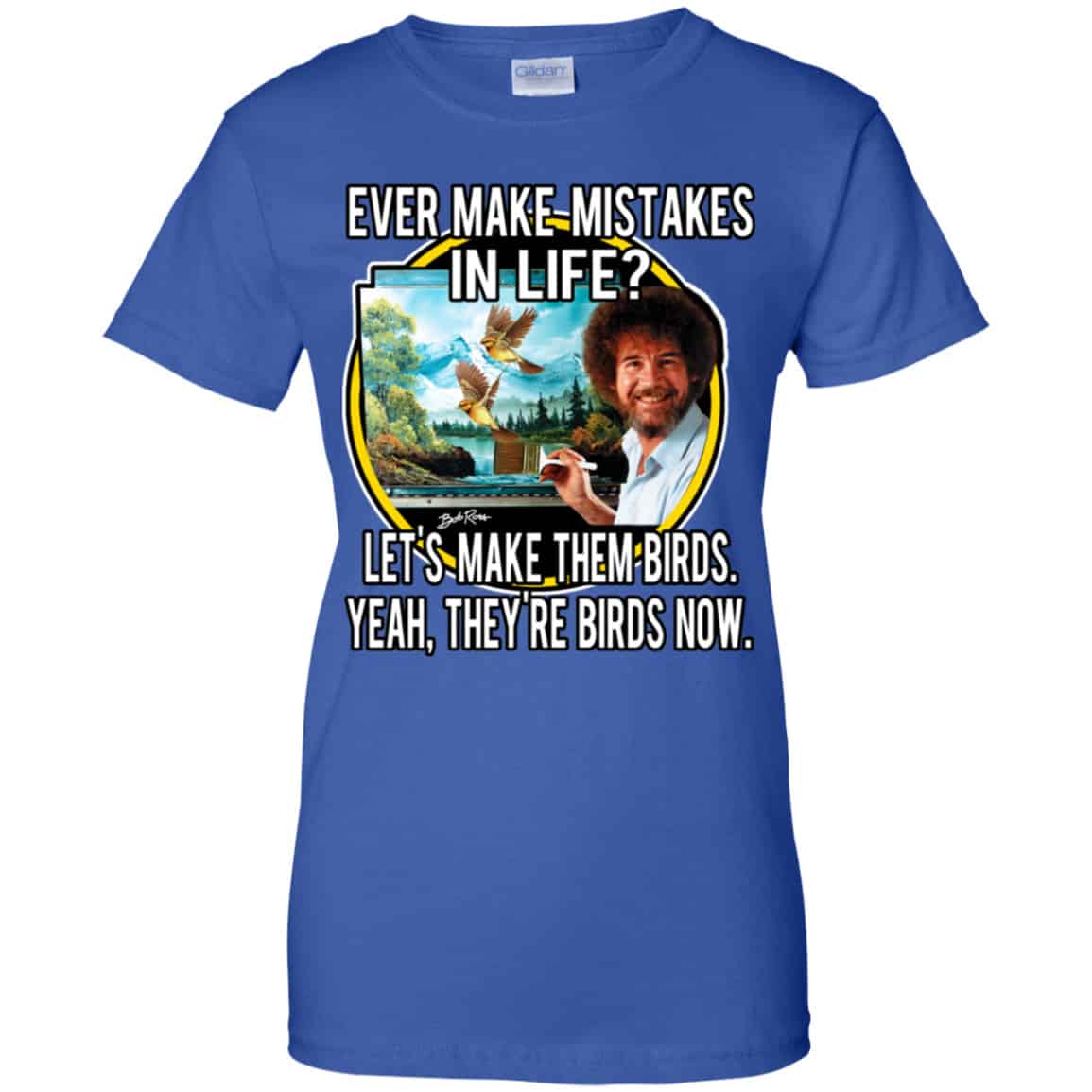 Bob Ross: Ever Make Mistakes In Life Let’s Make Them Birds Yeah They’re Birds Now Shirt, Hoodie, Tank
