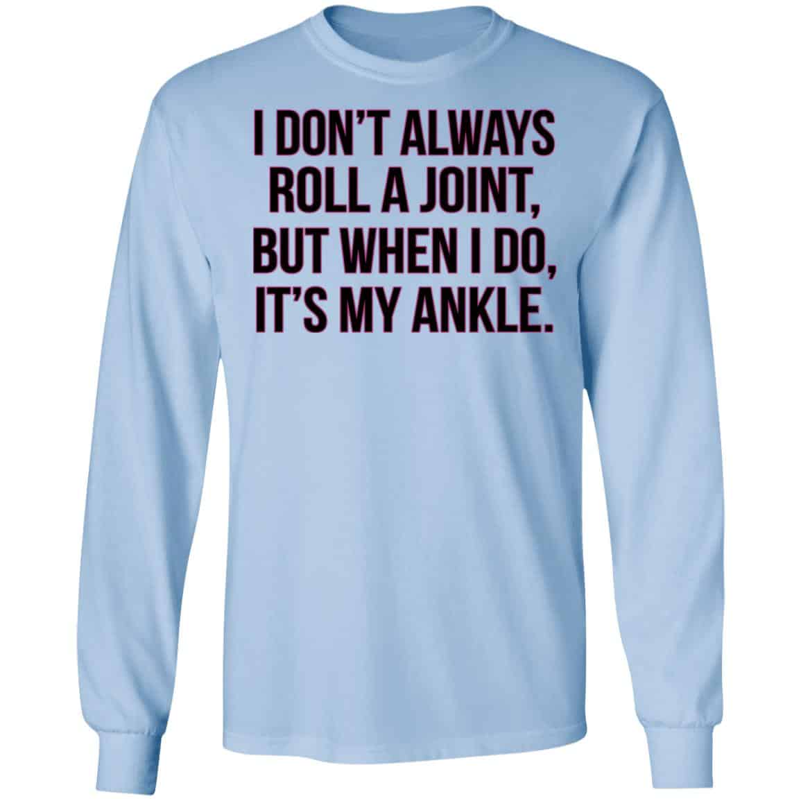 I Don’t Always Roll A Joint But When I Do It’s My Ankle Shirt, Hoodie, Tank