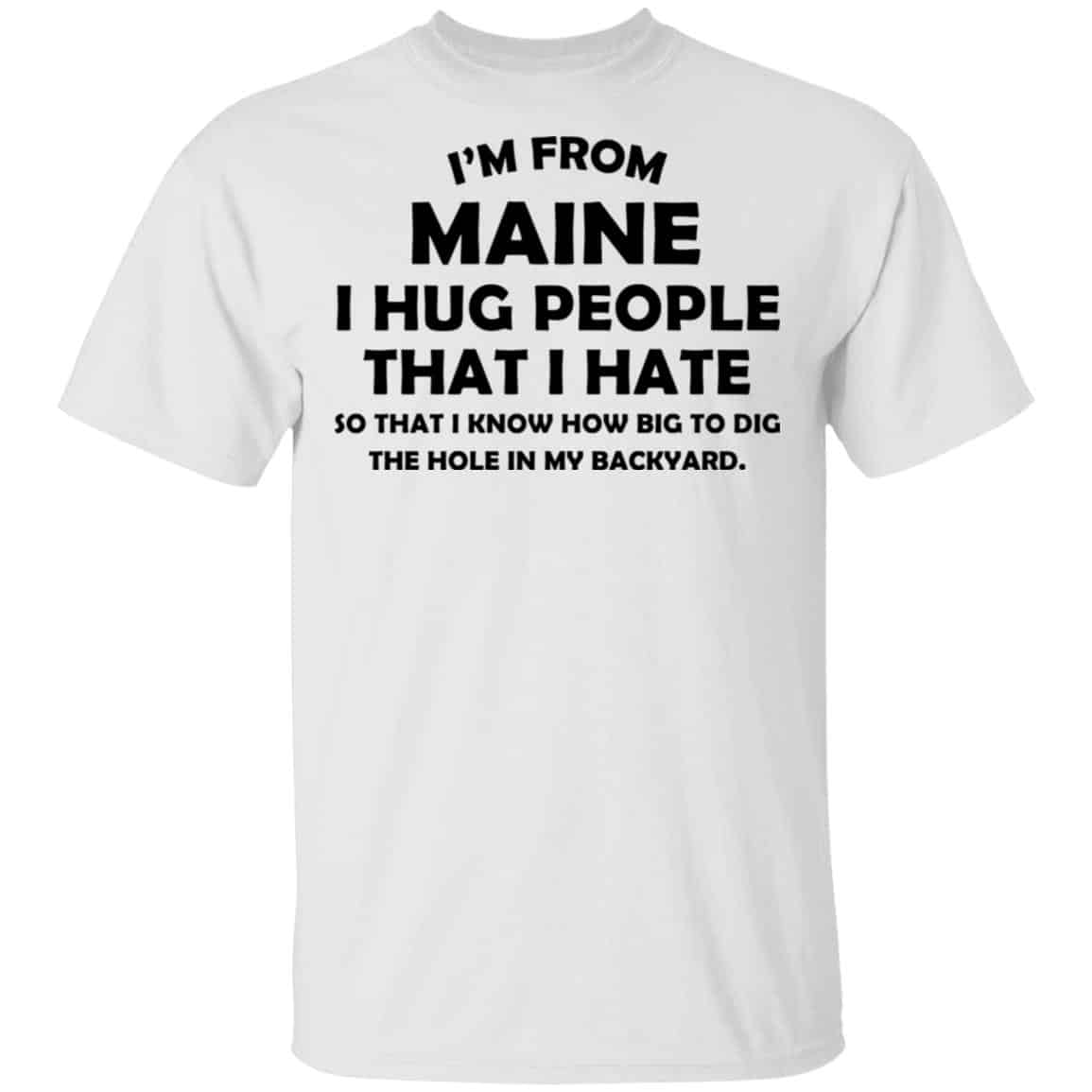 I’m From Maine I Hug People That I Hate Shirt, Hoodie, Tank