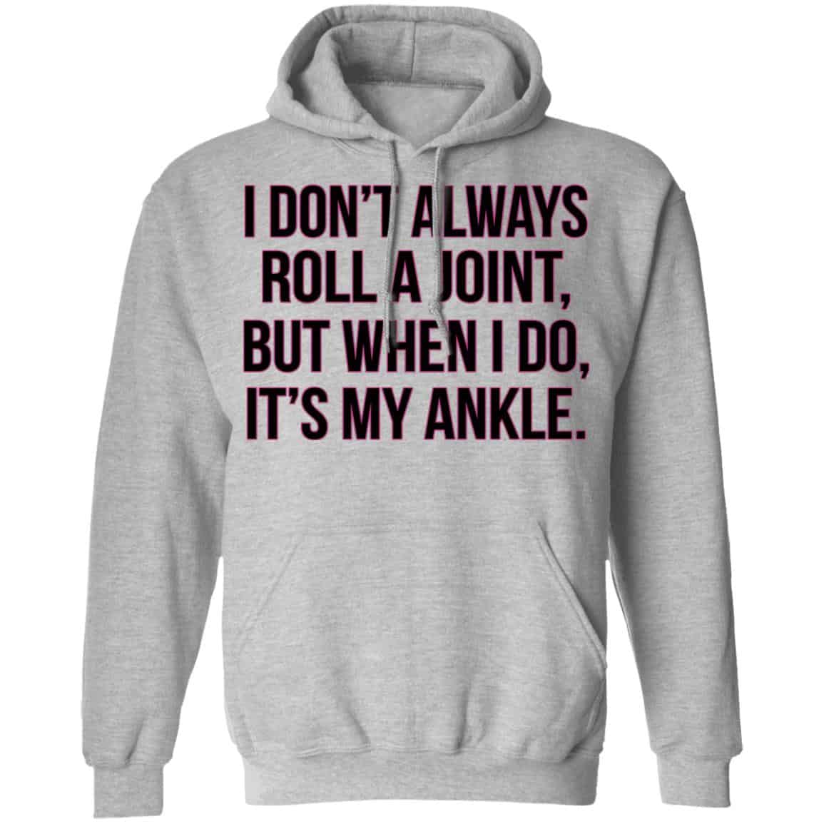 I Don’t Always Roll A Joint But When I Do It’s My Ankle Shirt, Hoodie, Tank