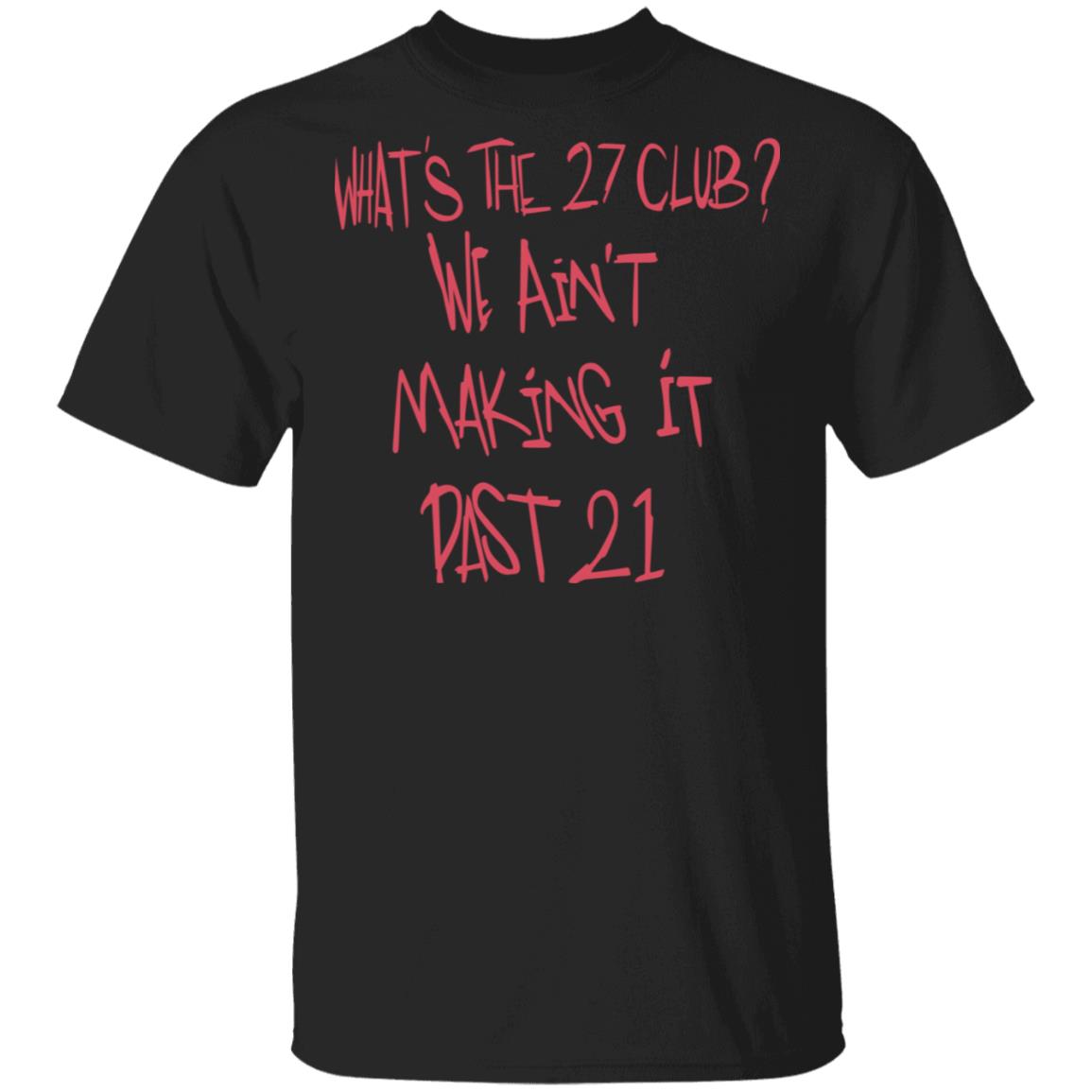 What’s The 27 Club We Ain’t Making It Past 21 Shirt, Hoodie, Tank