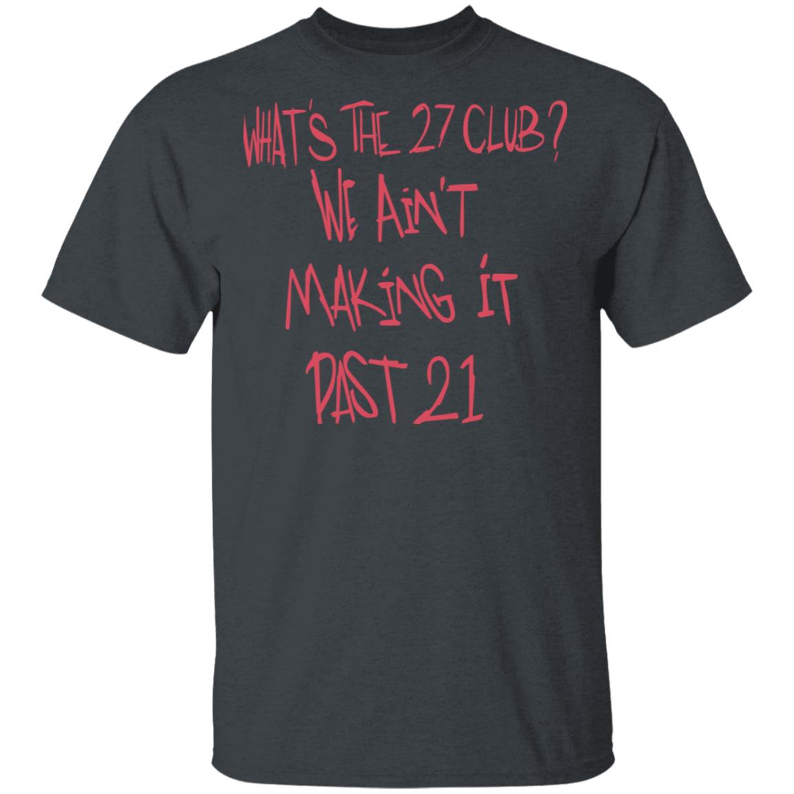 What’s The 27 Club We Ain’t Making It Past 21 Shirt, Hoodie, Tank