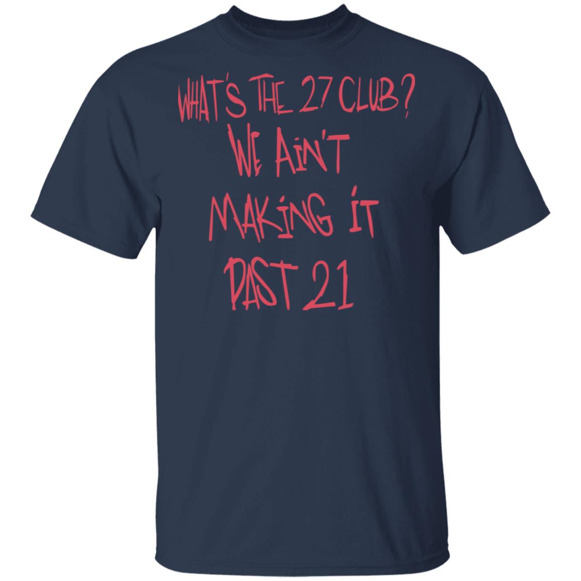 What’s The 27 Club We Ain’t Making It Past 21 Shirt, Hoodie, Tank