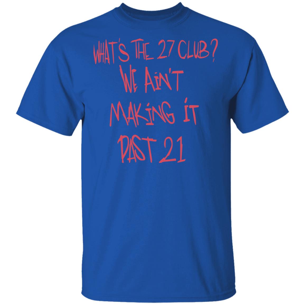 What’s The 27 Club We Ain’t Making It Past 21 Shirt, Hoodie, Tank