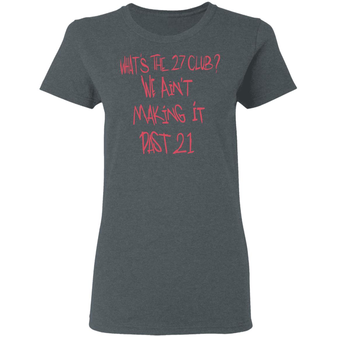 What’s The 27 Club We Ain’t Making It Past 21 Shirt, Hoodie, Tank