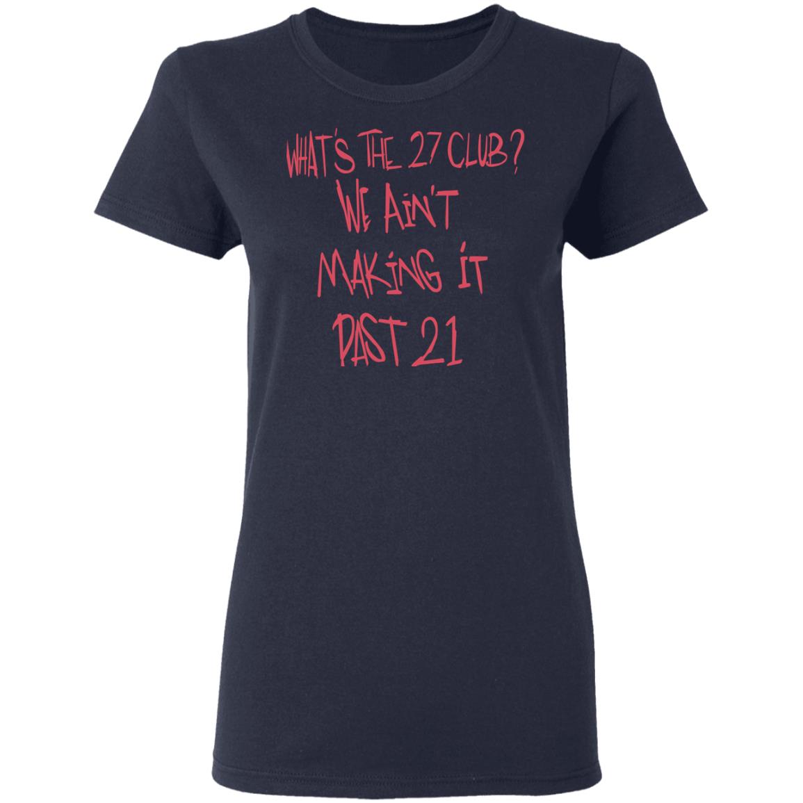 What’s The 27 Club We Ain’t Making It Past 21 Shirt, Hoodie, Tank
