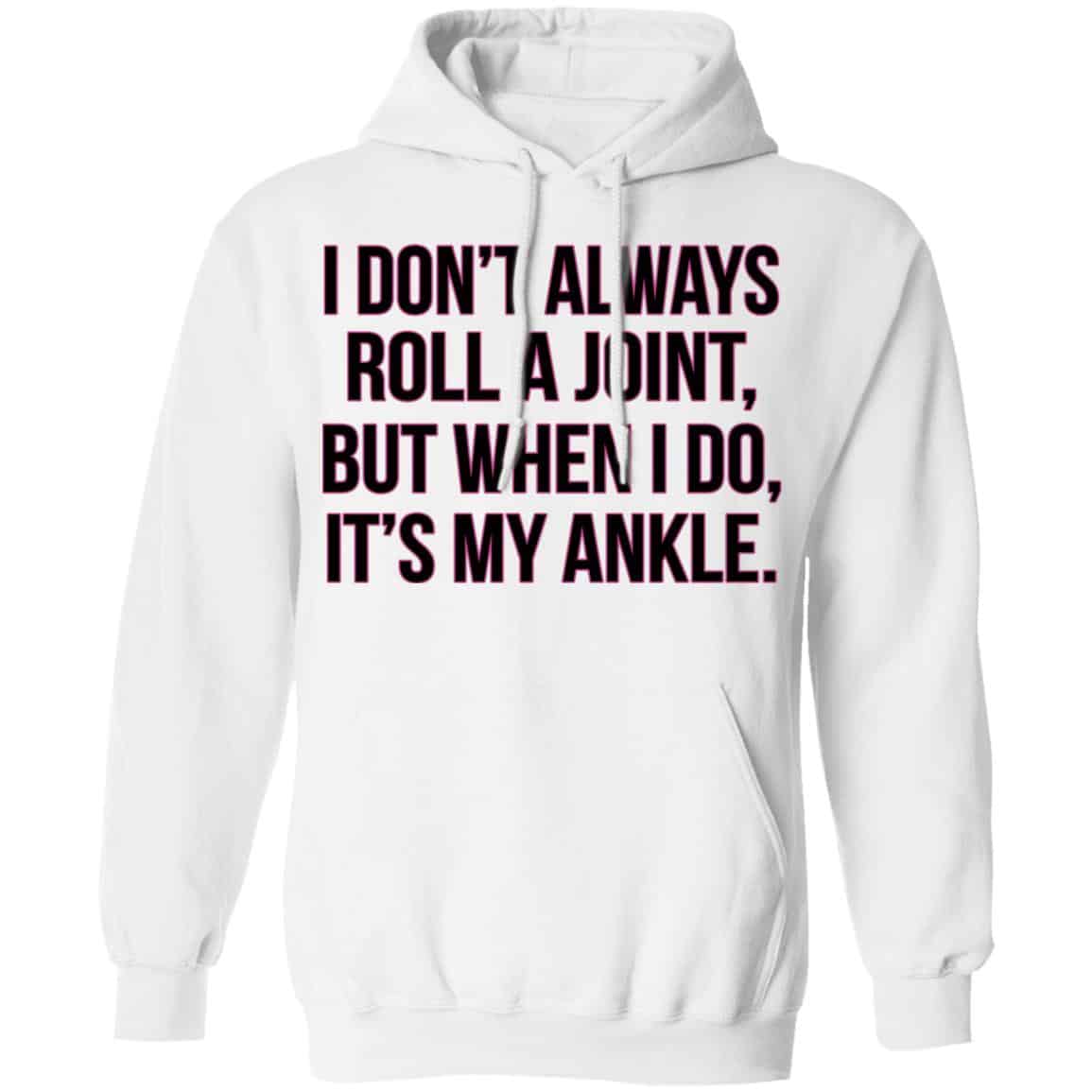 I Don’t Always Roll A Joint But When I Do It’s My Ankle Shirt, Hoodie, Tank