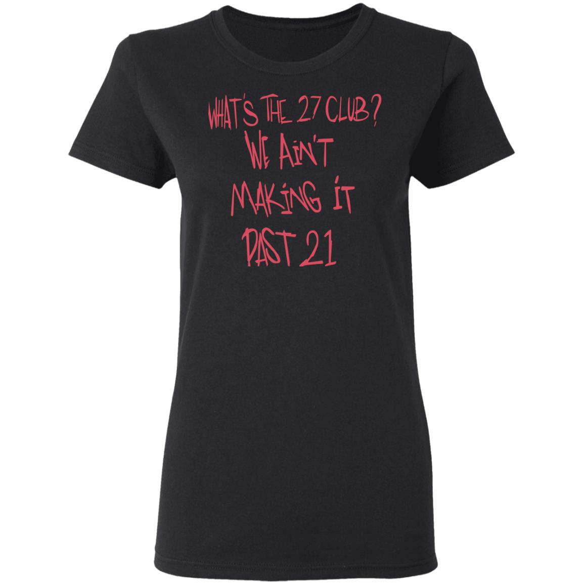 What’s The 27 Club We Ain’t Making It Past 21 Shirt, Hoodie, Tank