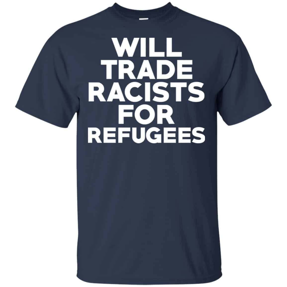 Will Trade Racists For Refugees Never Trump T-Shirts, Hoodie, Tank