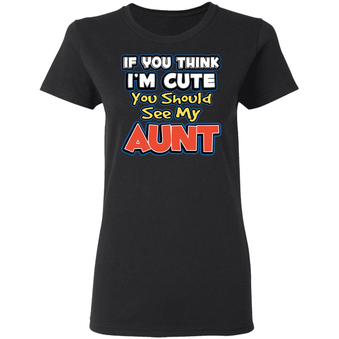 If You Think I’m Cute You Should See My Aunt Shirt, Hoodie, Tank