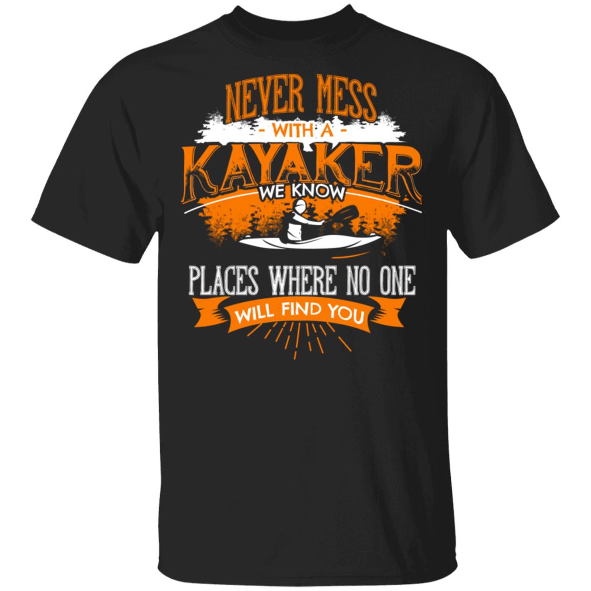 Never Mess With A Kayaker We Know Places Where No One Will Find You Shirt, Hoodie, Tank