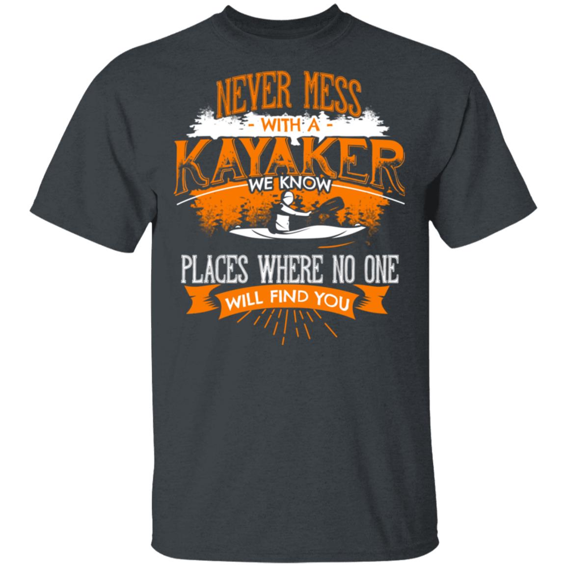 Never Mess With A Kayaker We Know Places Where No One Will Find You Shirt, Hoodie, Tank