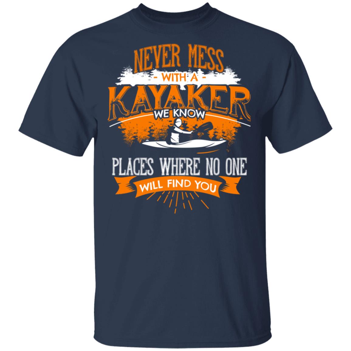 Never Mess With A Kayaker We Know Places Where No One Will Find You Shirt, Hoodie, Tank