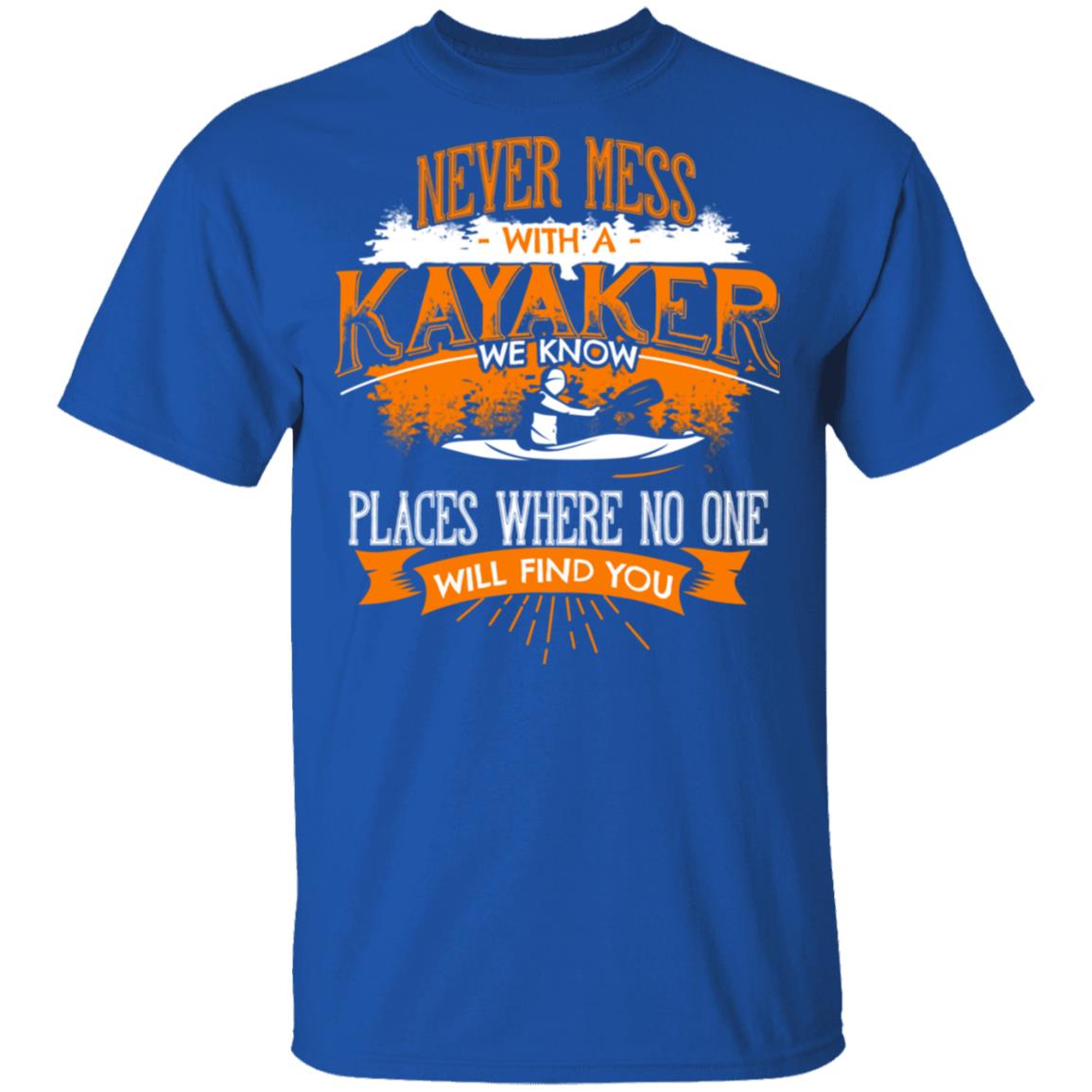 Never Mess With A Kayaker We Know Places Where No One Will Find You Shirt, Hoodie, Tank