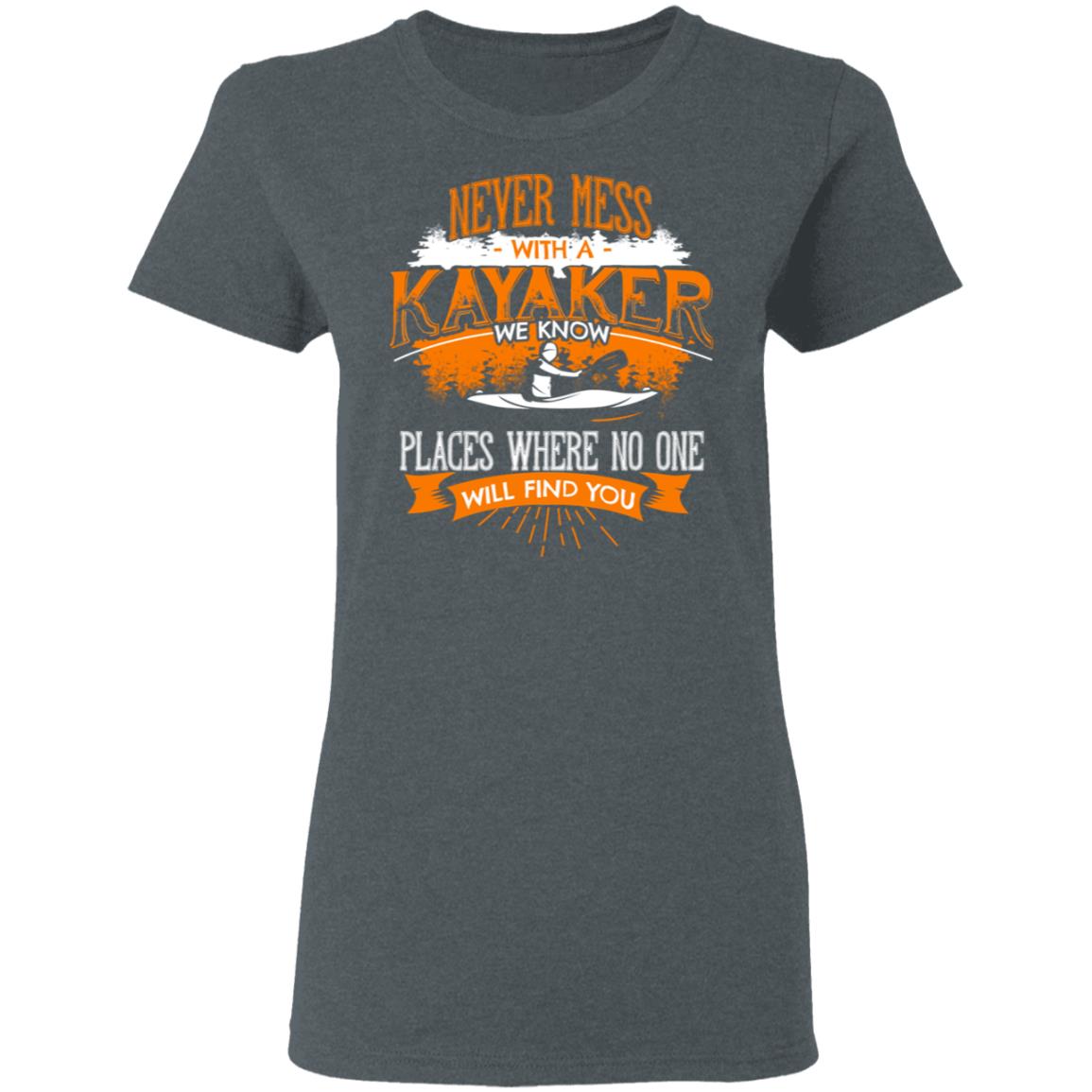 Never Mess With A Kayaker We Know Places Where No One Will Find You Shirt, Hoodie, Tank