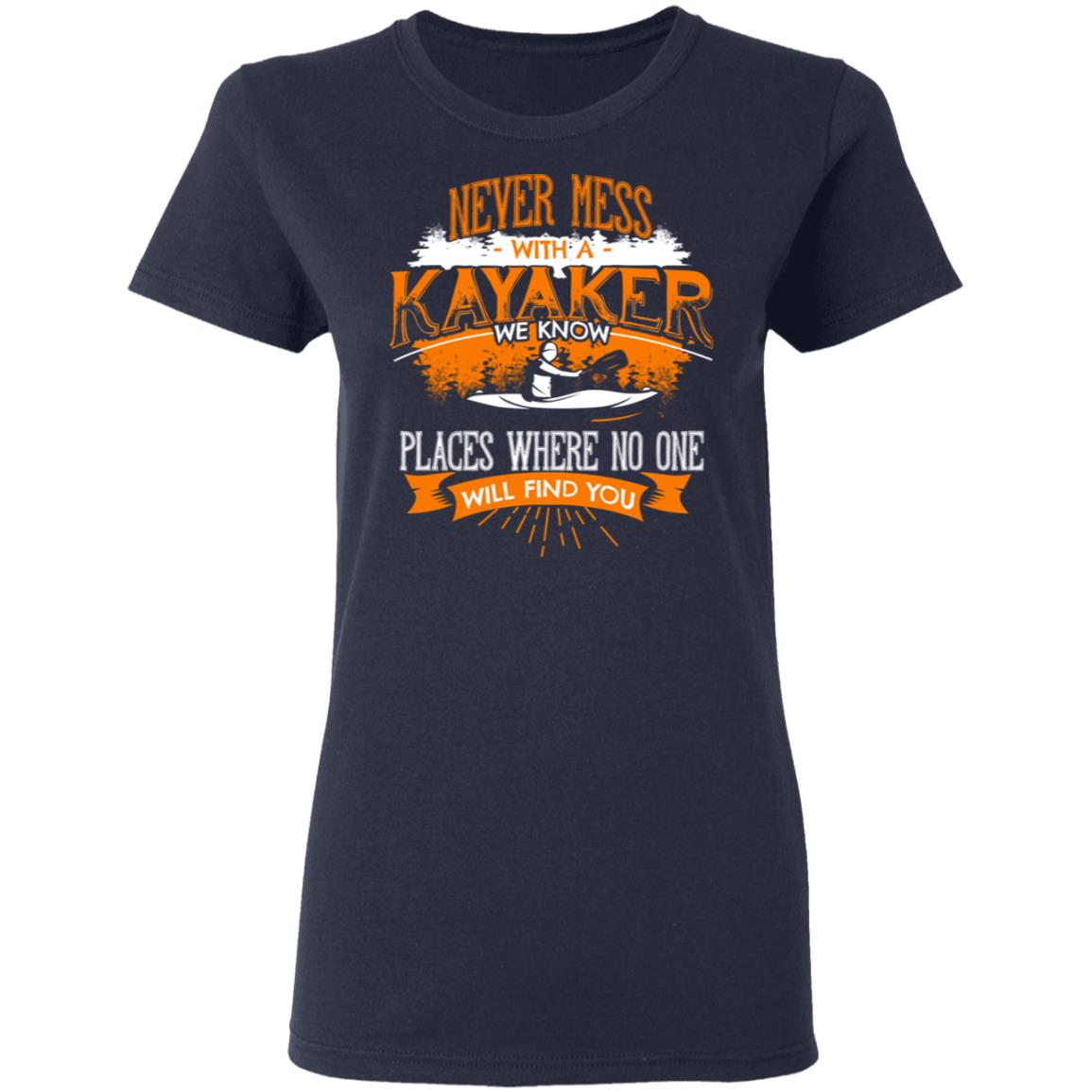 Never Mess With A Kayaker We Know Places Where No One Will Find You Shirt, Hoodie, Tank