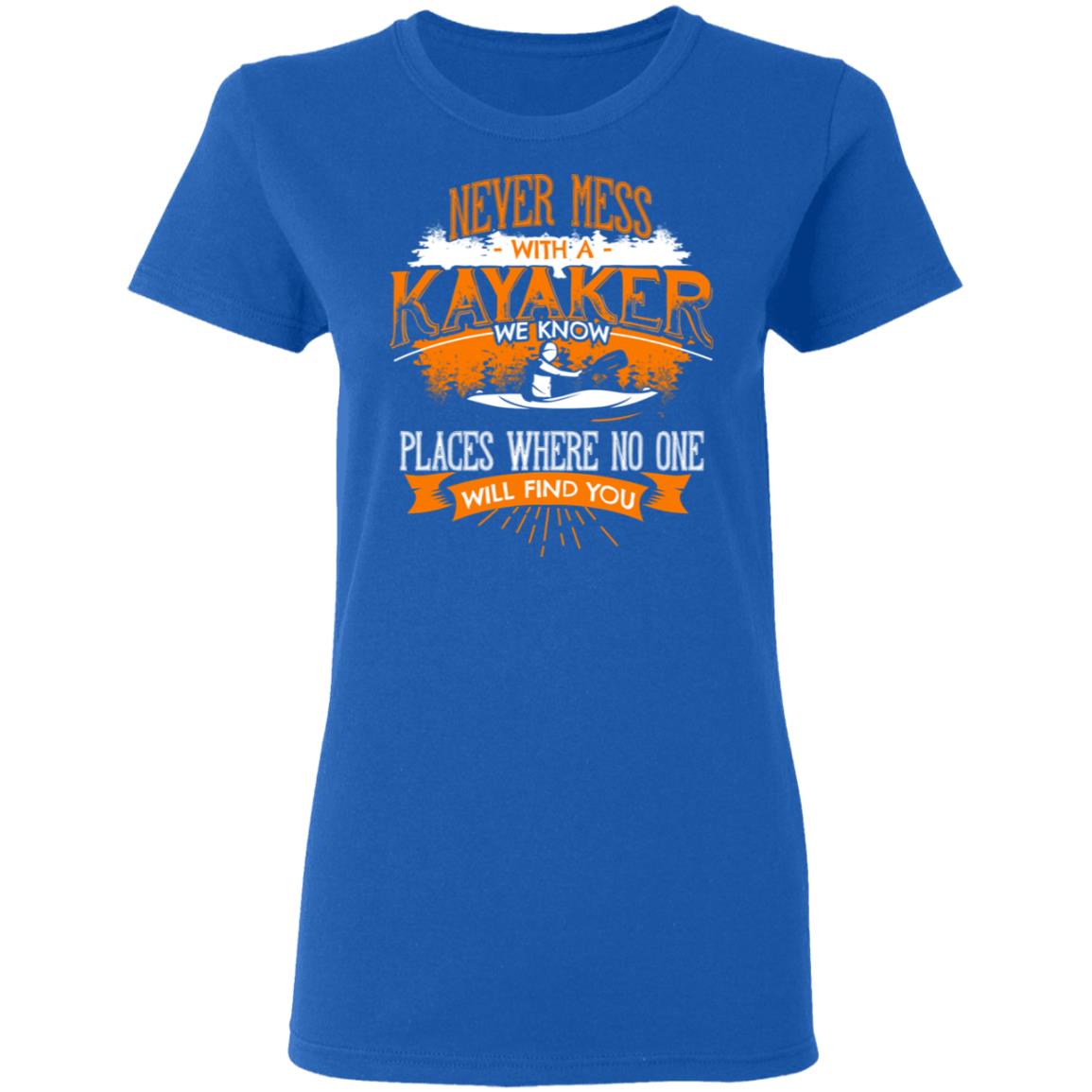 Never Mess With A Kayaker We Know Places Where No One Will Find You Shirt, Hoodie, Tank