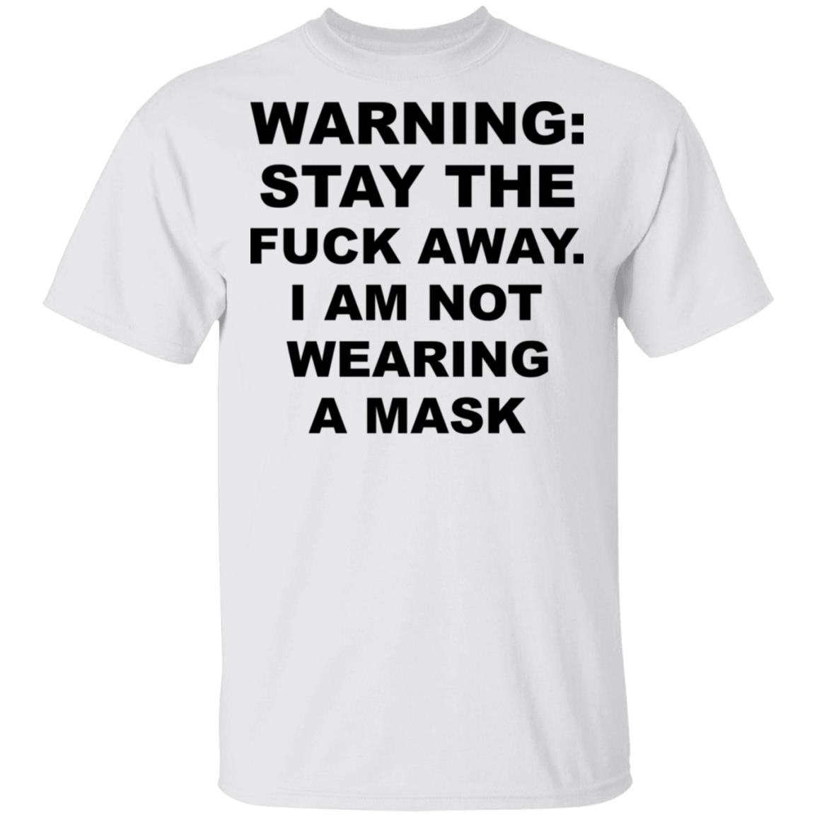 Warning Stay The Fuck Away I Am Not Wearing A Mask Shirt, Hoodie, Tank