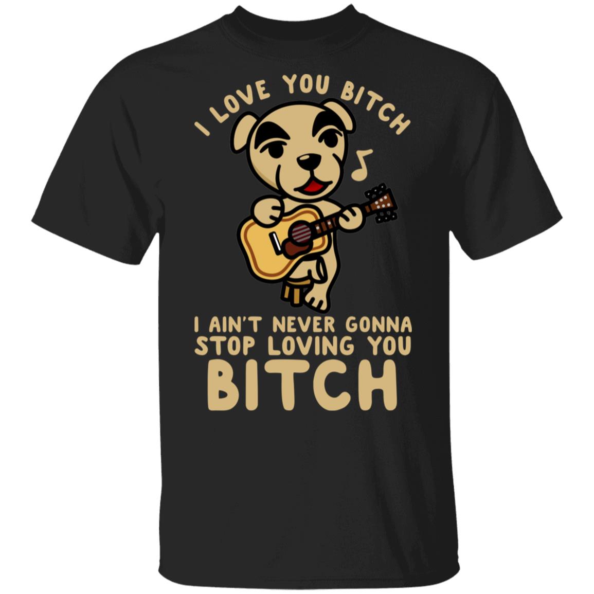 I Love You Bitch I Ain’t Never Gonna Stop Loving You Bitch Shirt, Hoodie, Tank