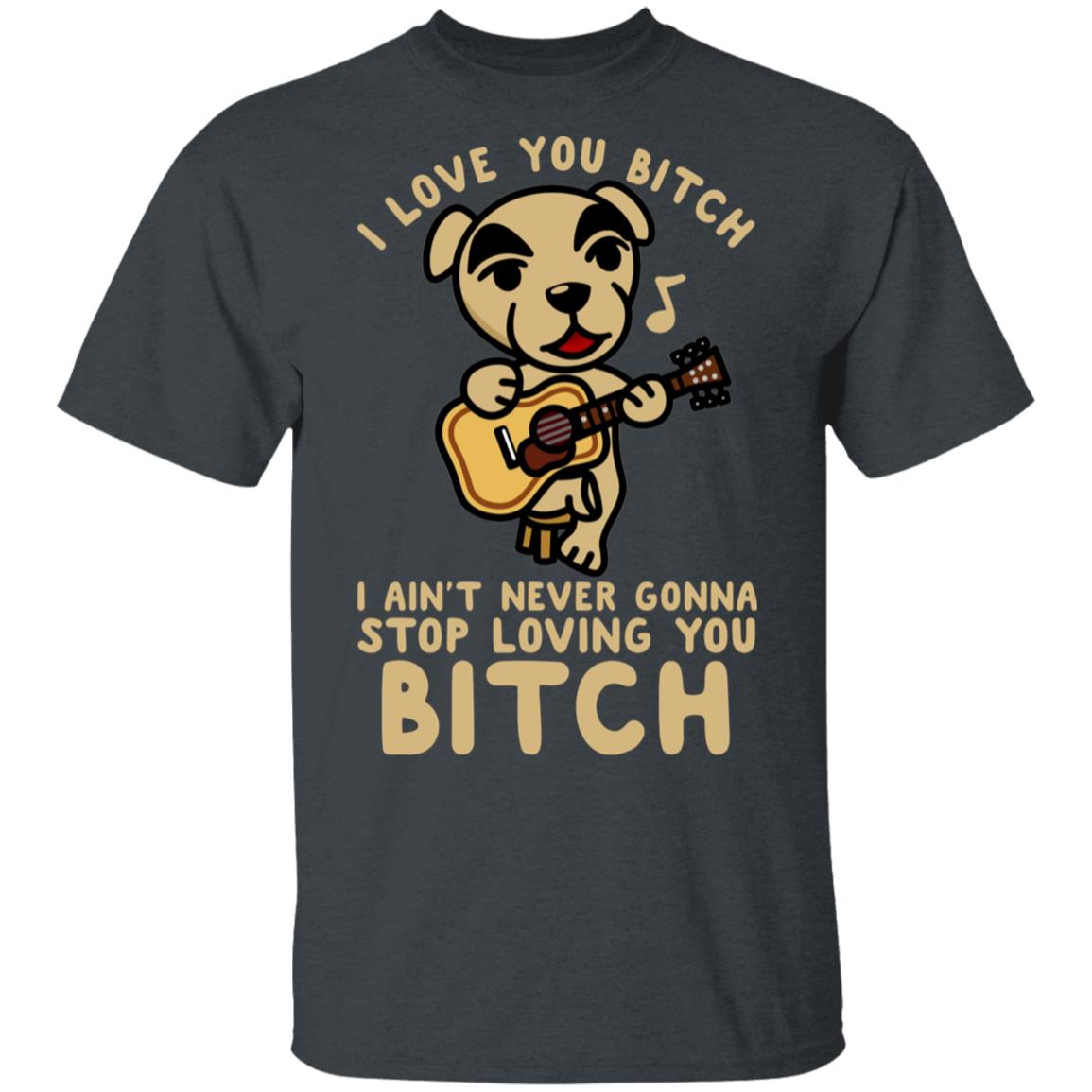 I Love You Bitch I Ain’t Never Gonna Stop Loving You Bitch Shirt, Hoodie, Tank