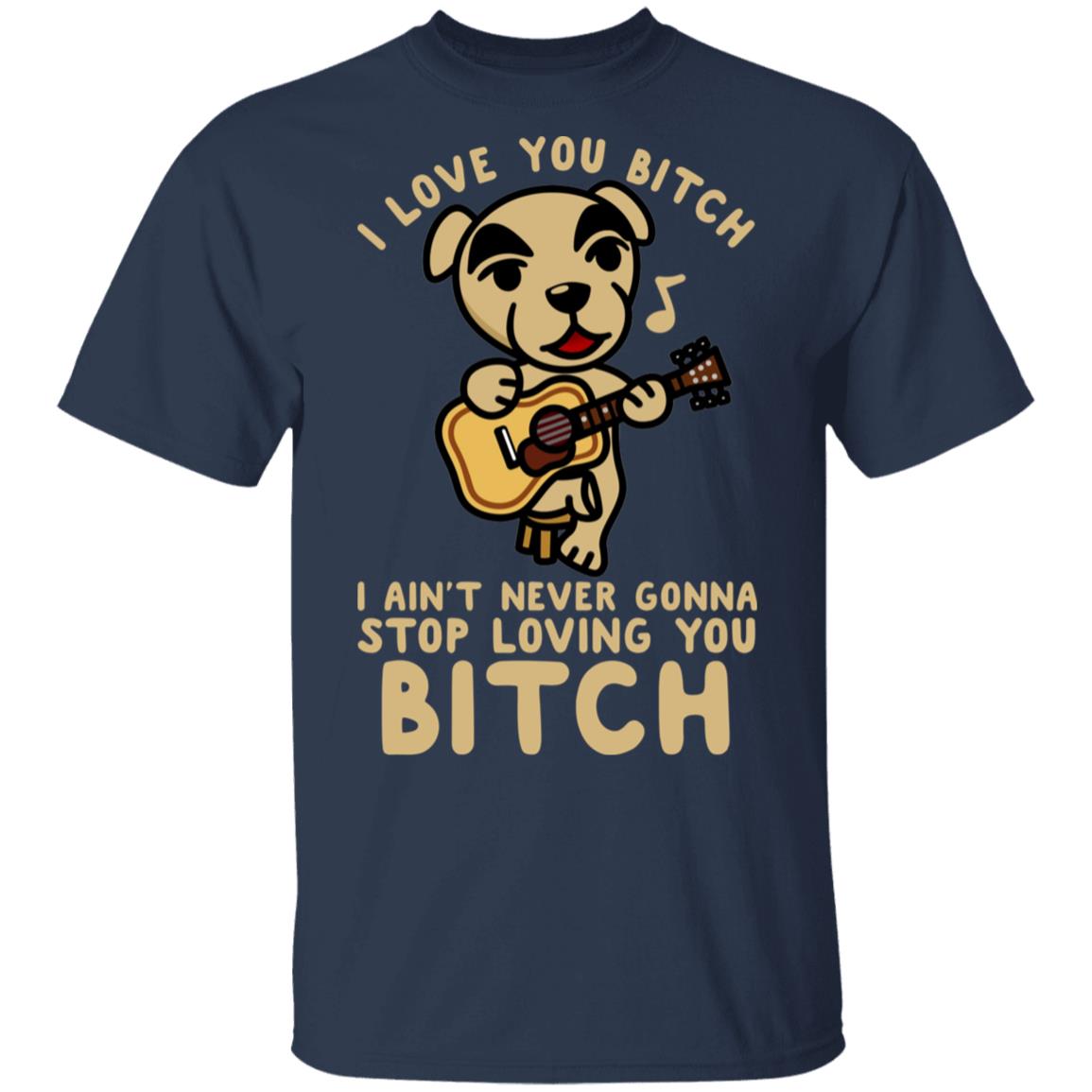 I Love You Bitch I Ain’t Never Gonna Stop Loving You Bitch Shirt, Hoodie, Tank