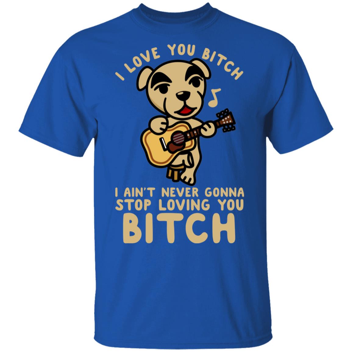 I Love You Bitch I Ain’t Never Gonna Stop Loving You Bitch Shirt, Hoodie, Tank