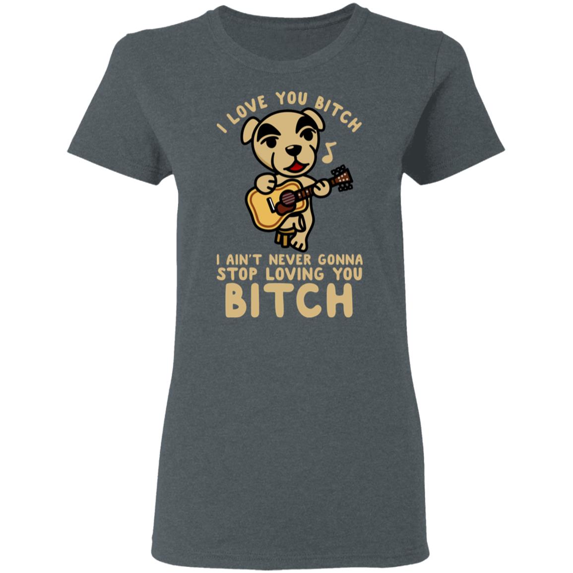 I Love You Bitch I Ain’t Never Gonna Stop Loving You Bitch Shirt, Hoodie, Tank