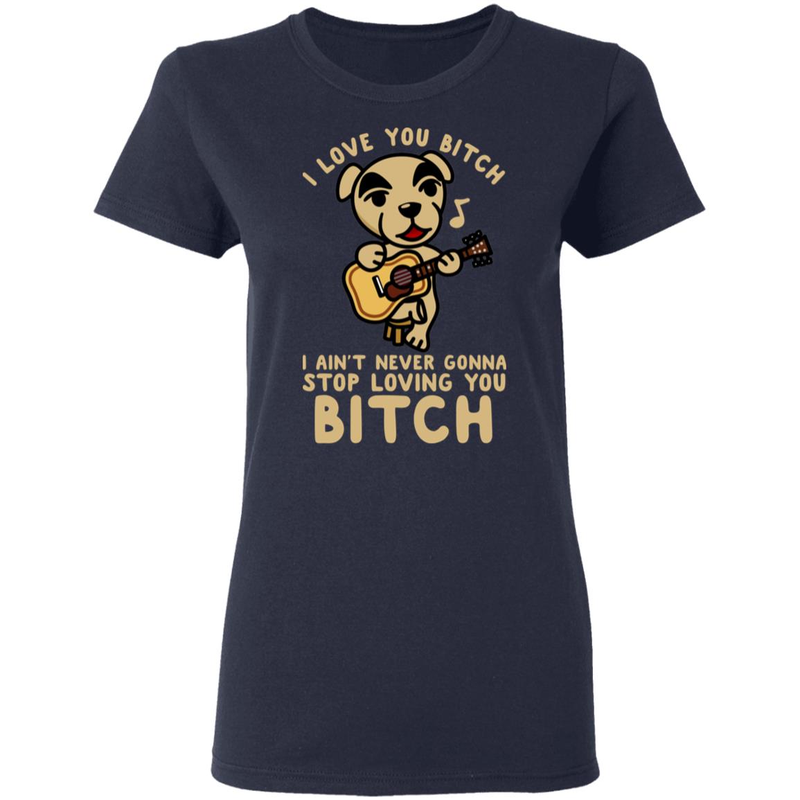 I Love You Bitch I Ain’t Never Gonna Stop Loving You Bitch Shirt, Hoodie, Tank