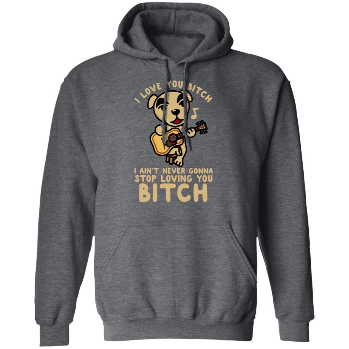 I Love You Bitch I Ain’t Never Gonna Stop Loving You Bitch Shirt, Hoodie, Tank