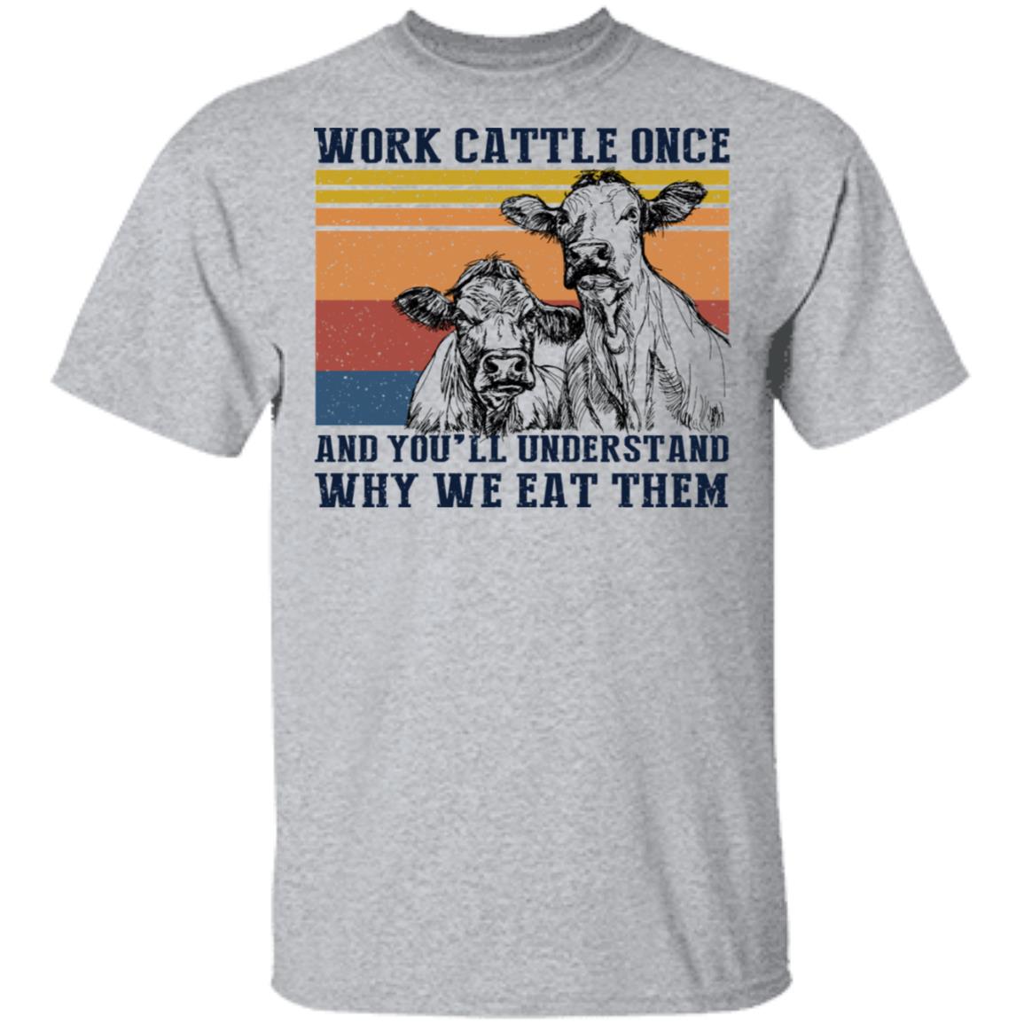 Work Cattle Once And You’ll Understand Why We Eat Them Cows Shirt, Hoodie, Tank