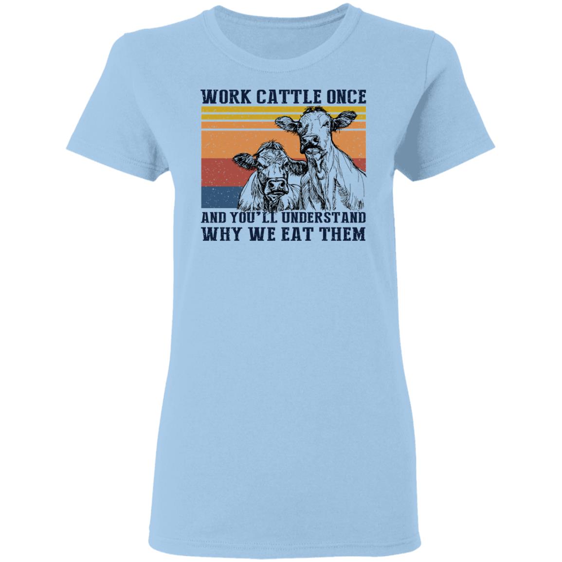 Work Cattle Once And You’ll Understand Why We Eat Them Cows Shirt, Hoodie, Tank