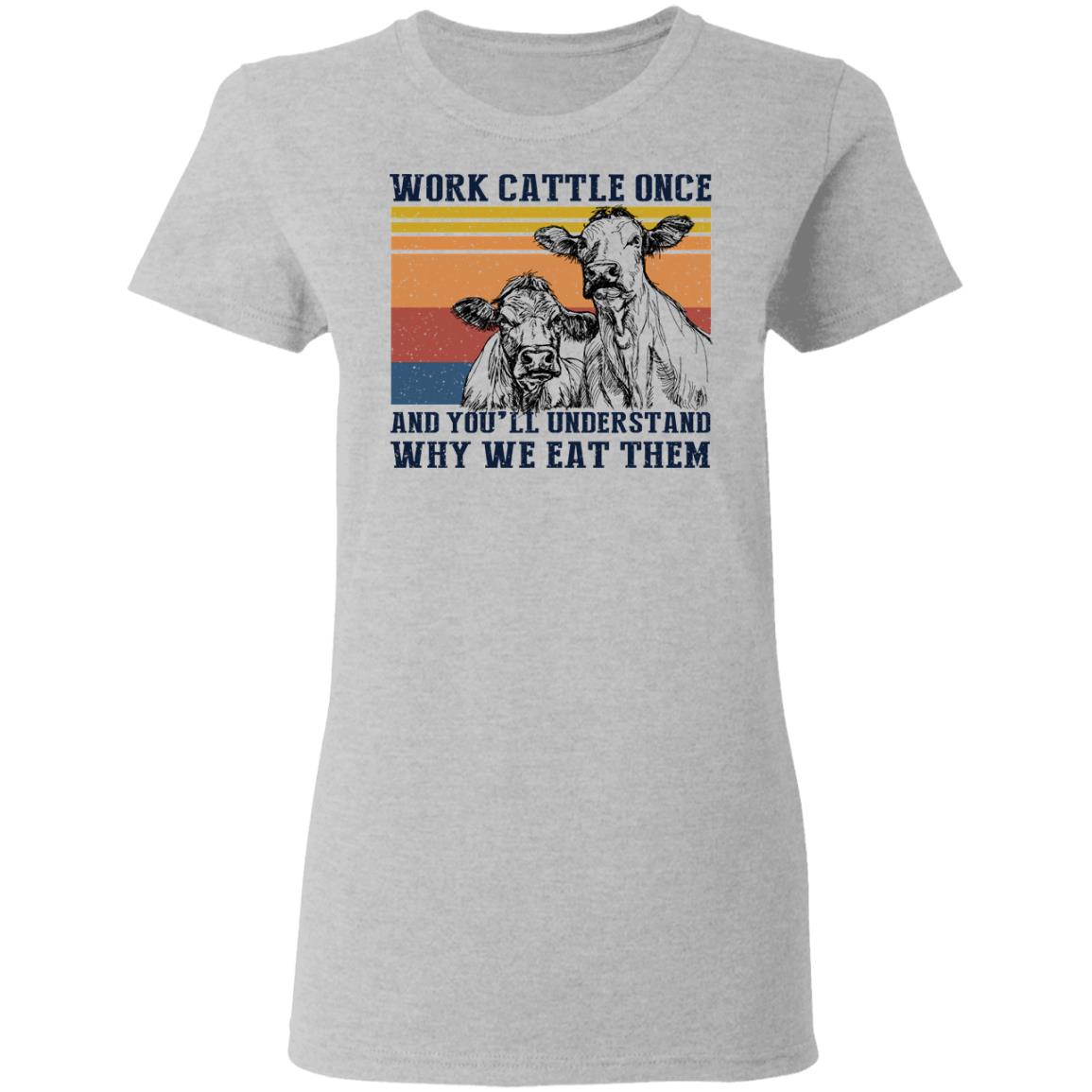Work Cattle Once And You’ll Understand Why We Eat Them Cows Shirt, Hoodie, Tank