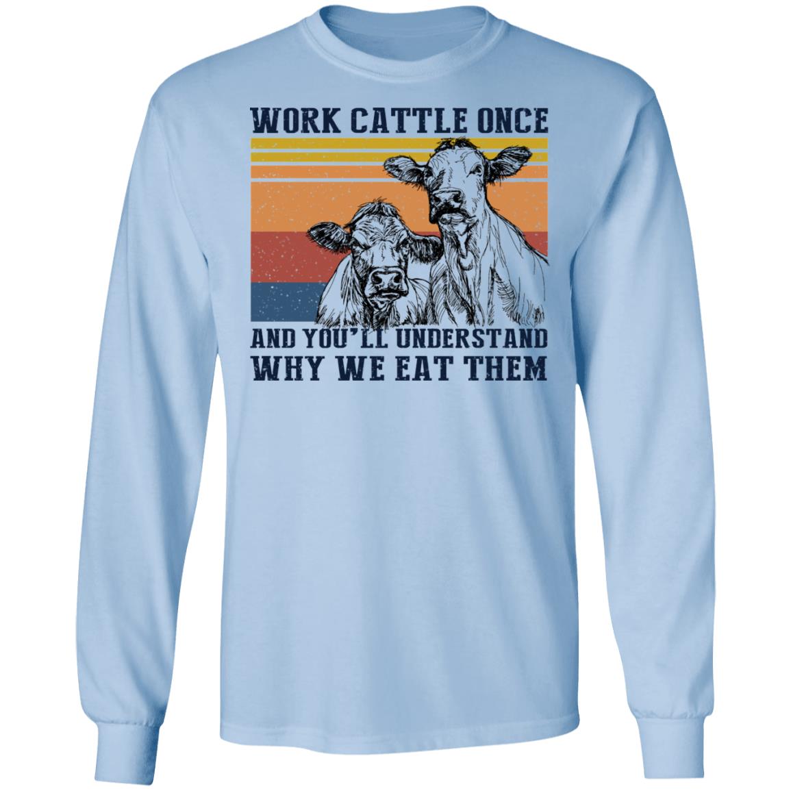 Work Cattle Once And You’ll Understand Why We Eat Them Cows Shirt, Hoodie, Tank