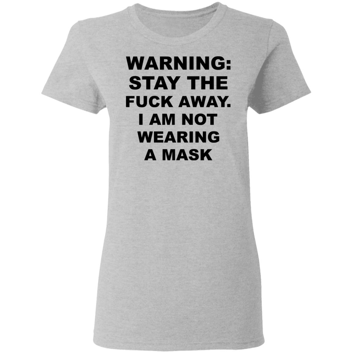 Warning Stay The Fuck Away I Am Not Wearing A Mask Shirt, Hoodie, Tank