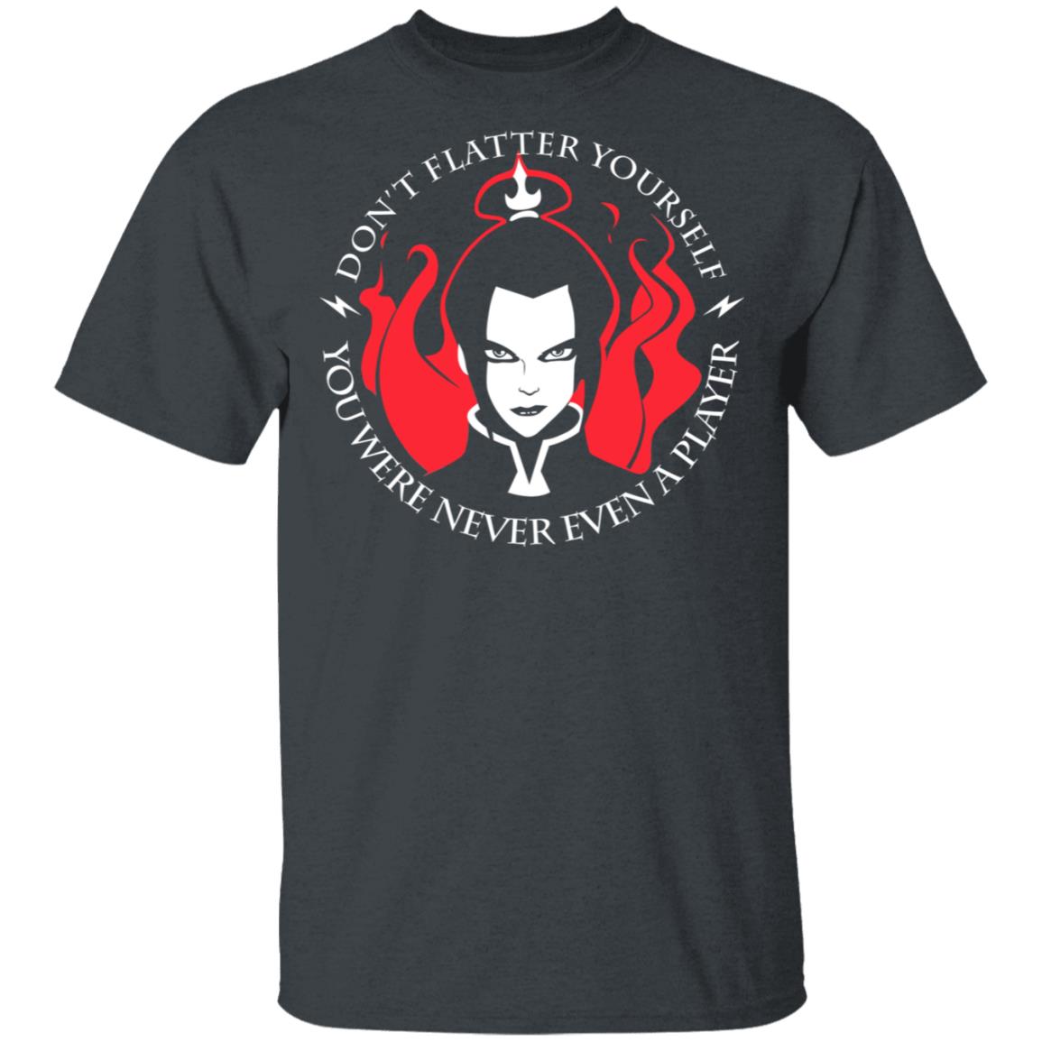 Don’t Flatter Yourself You Were Never Even A Player Azula Shirt, Hoodie, Tank