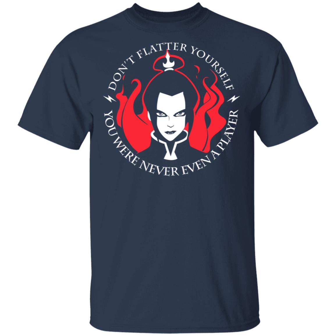 Don’t Flatter Yourself You Were Never Even A Player Azula Shirt, Hoodie, Tank