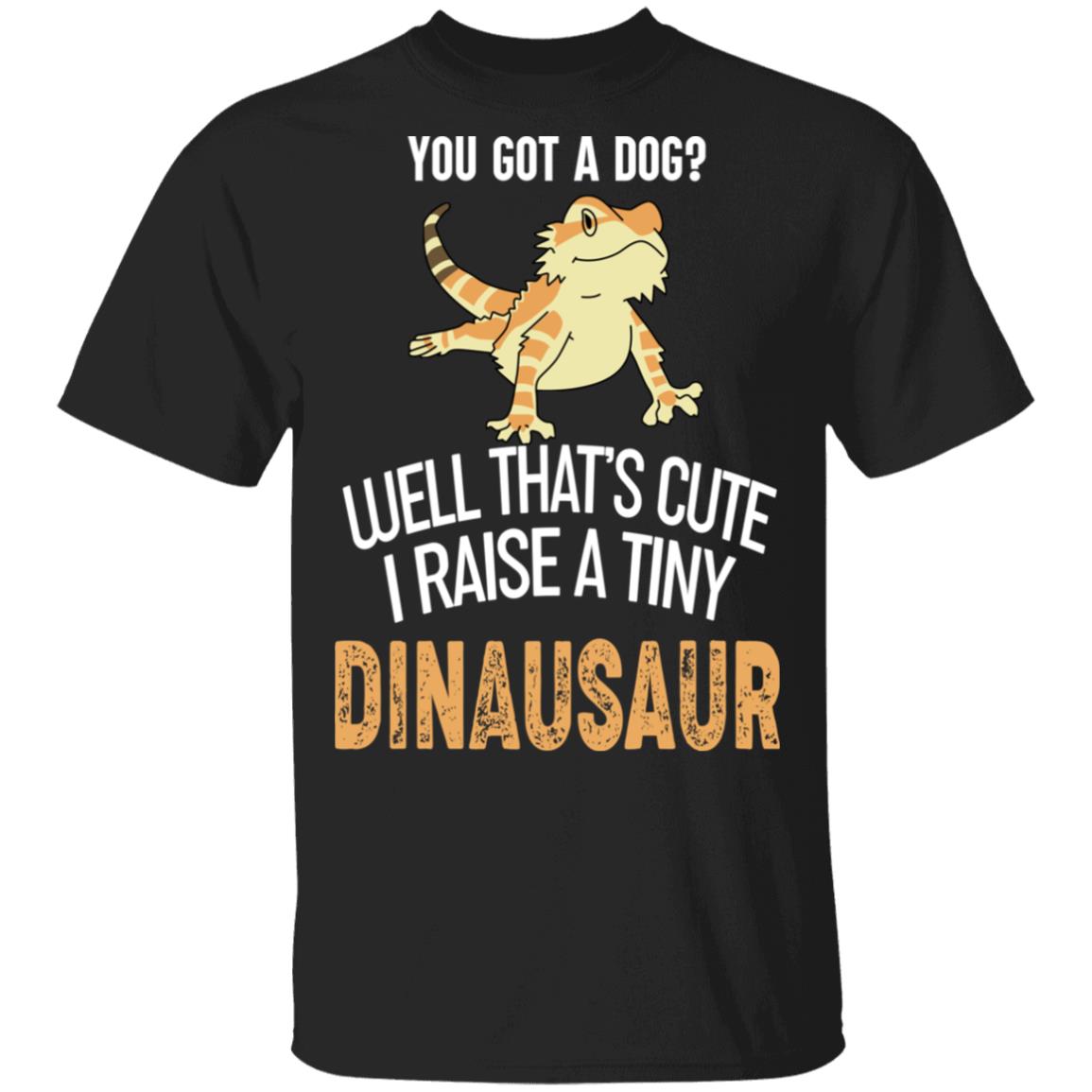 You Got A Dog Well That’s Cute I Raise A Tiny Dinausaur Shirt, Hoodie, Tank