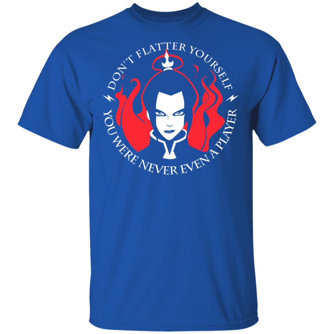 Don’t Flatter Yourself You Were Never Even A Player Azula Shirt, Hoodie, Tank