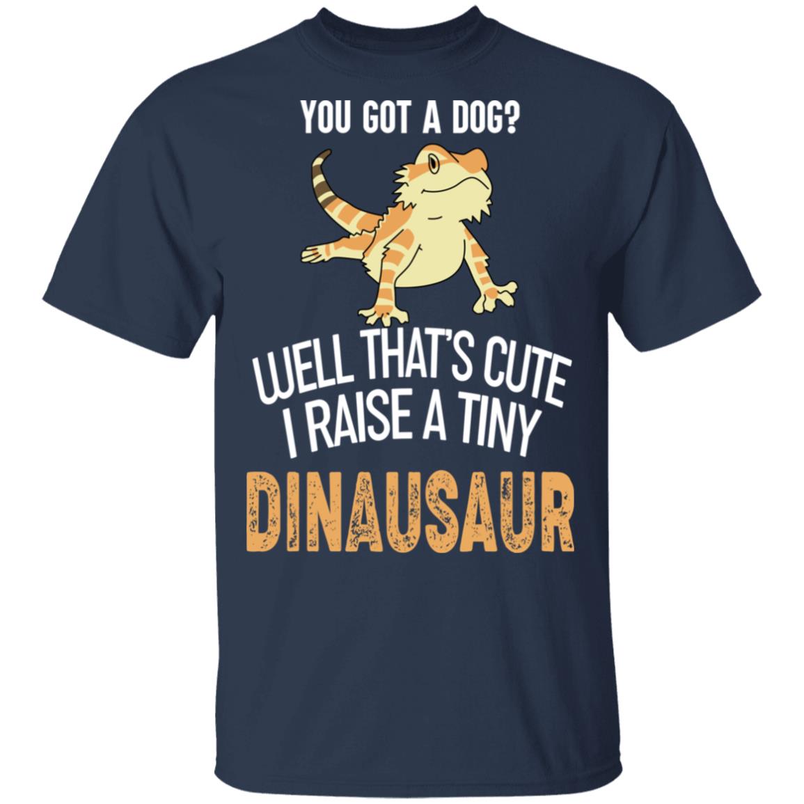 You Got A Dog Well That’s Cute I Raise A Tiny Dinausaur Shirt, Hoodie, Tank