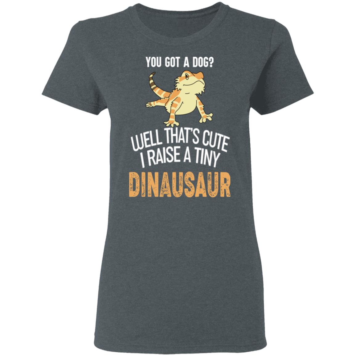 You Got A Dog Well That’s Cute I Raise A Tiny Dinausaur Shirt, Hoodie, Tank