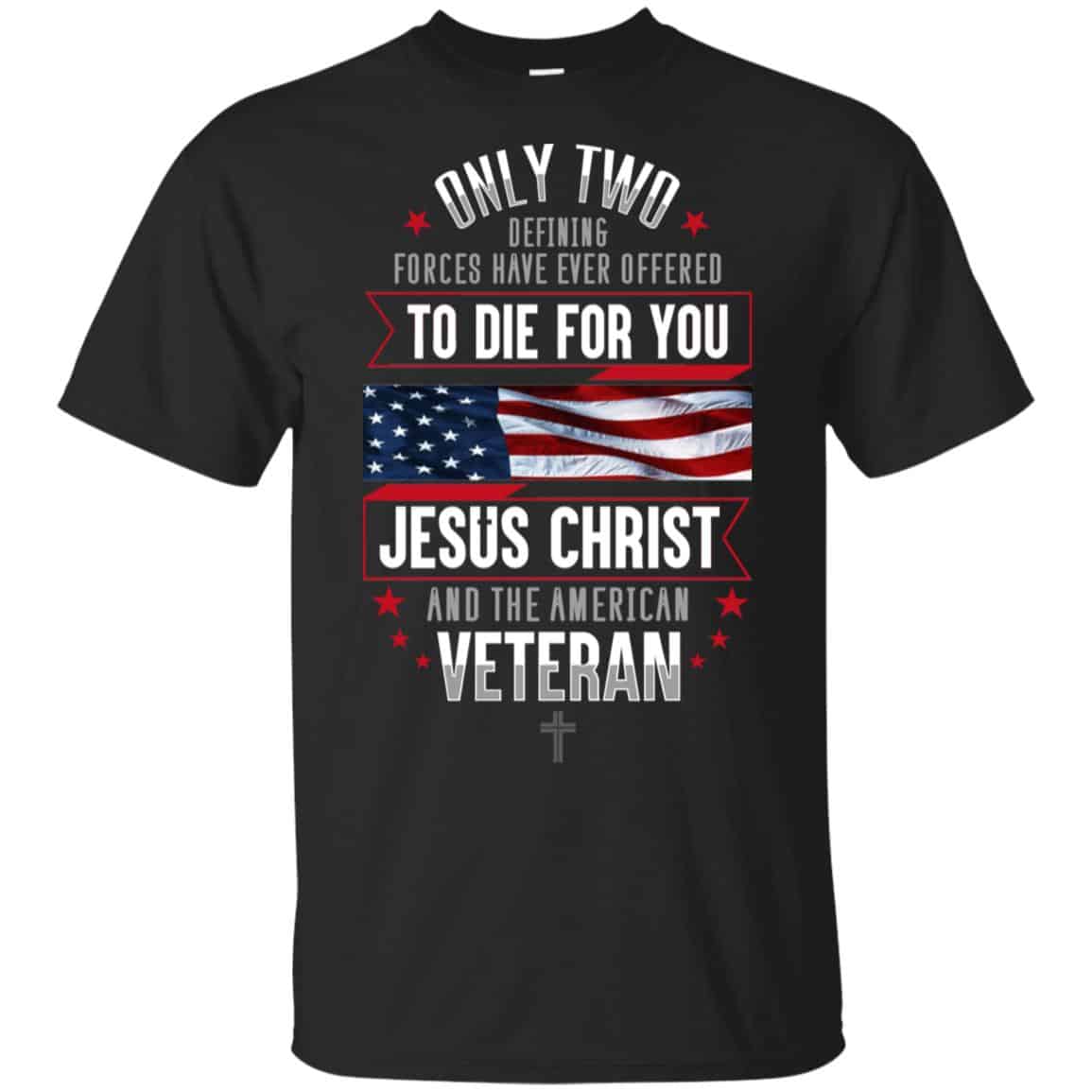 Only Two Defining Forces Have Ever Offered To Die For You Jesus Christ And The American Veteran Shirt, Hoodie, Tank