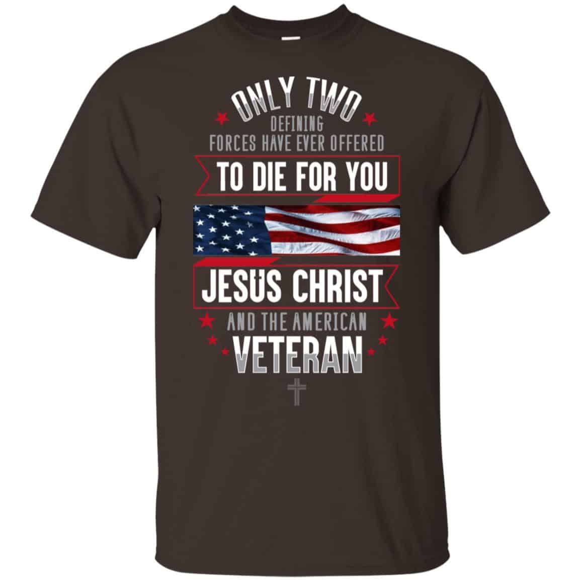 Only Two Defining Forces Have Ever Offered To Die For You Jesus Christ And The American Veteran Shirt, Hoodie, Tank