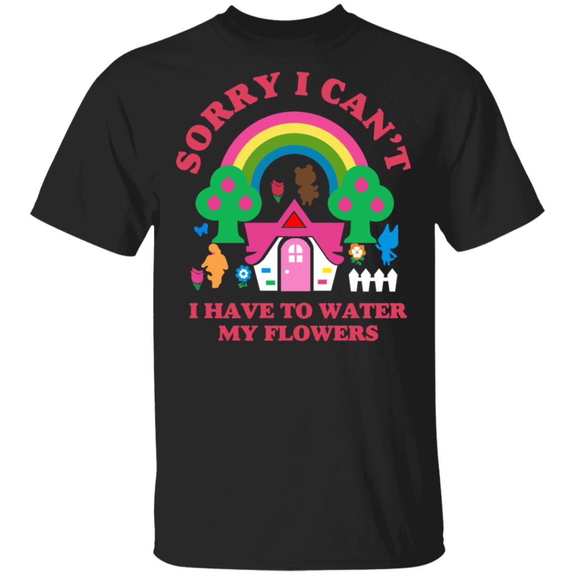 Sorry I Can’t I Have To Water My Flowers Shirt, Hoodie, Tank