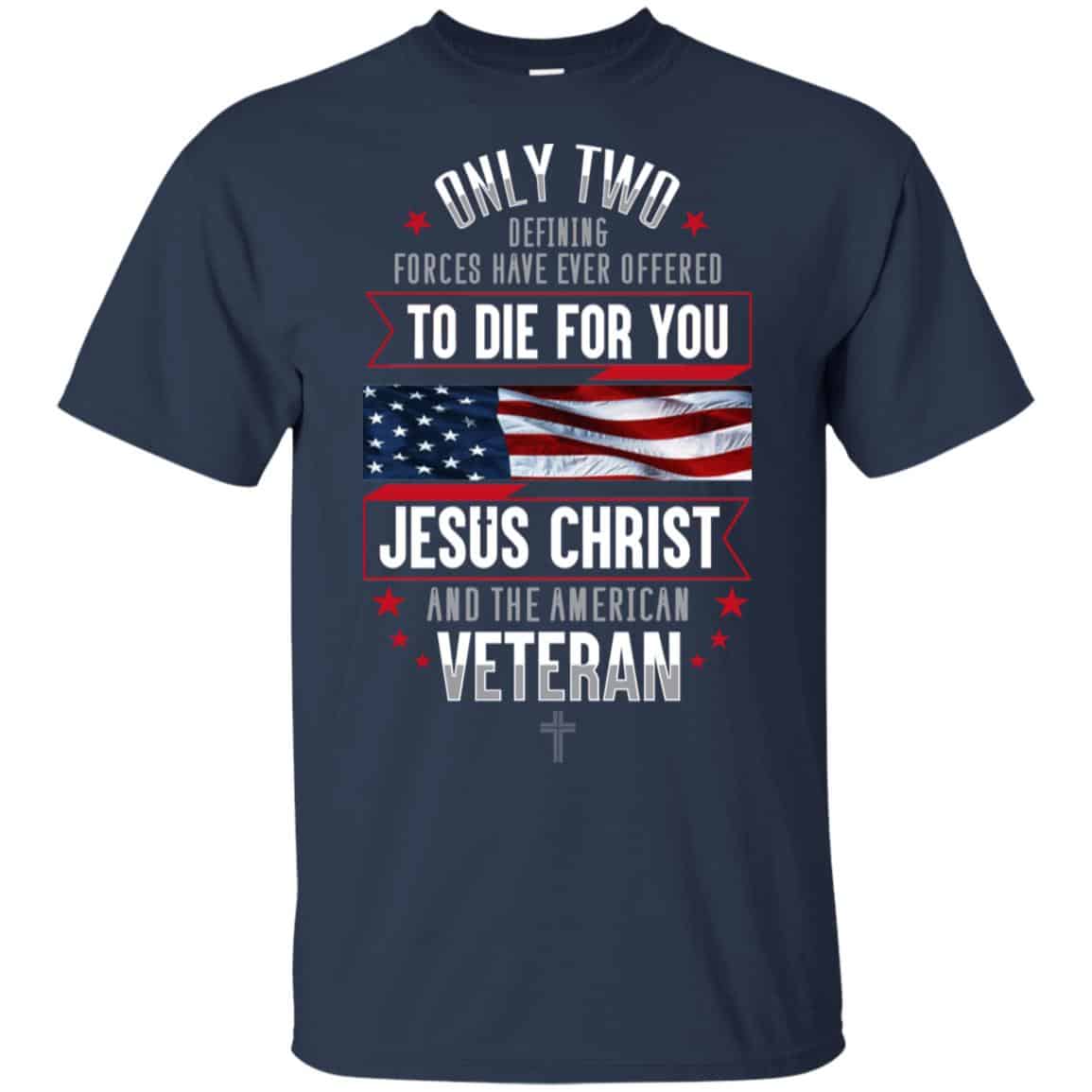 Only Two Defining Forces Have Ever Offered To Die For You Jesus Christ And The American Veteran Shirt, Hoodie, Tank